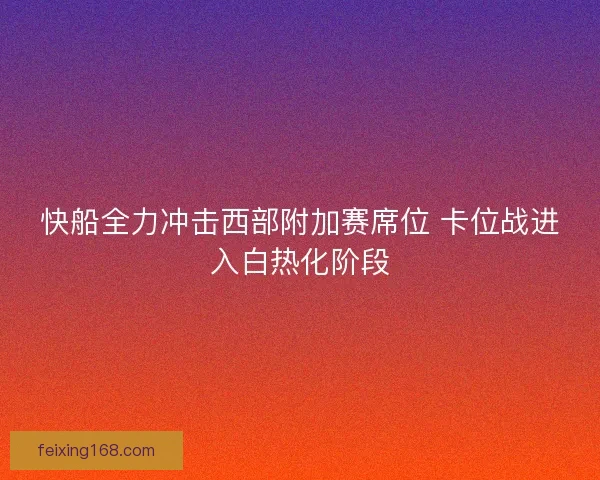 快船全力冲击西部附加赛席位 卡位战进入白热化阶段