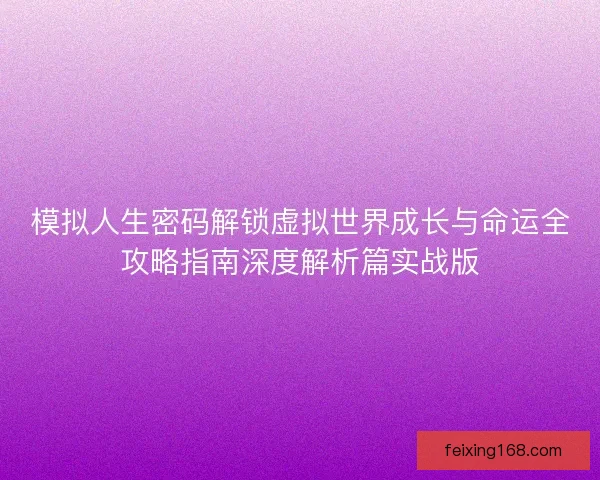 模拟人生密码解锁虚拟世界成长与命运全攻略指南深度解析篇实战版