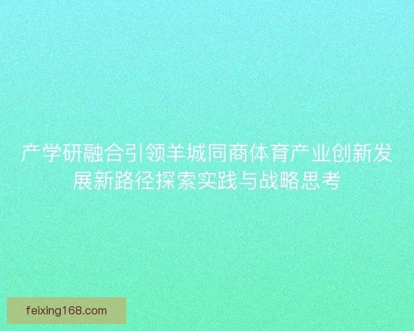 产学研融合引领羊城同商体育产业创新发展新路径探索实践与战略思考