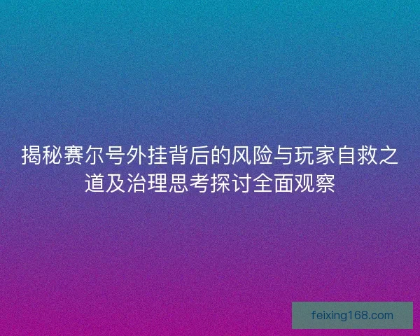 揭秘赛尔号外挂背后的风险与玩家自救之道及治理思考探讨全面观察
