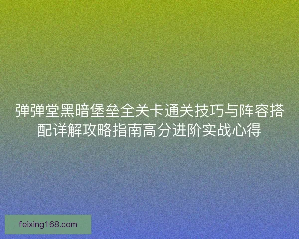 弹弹堂黑暗堡垒全关卡通关技巧与阵容搭配详解攻略指南高分进阶实战心得