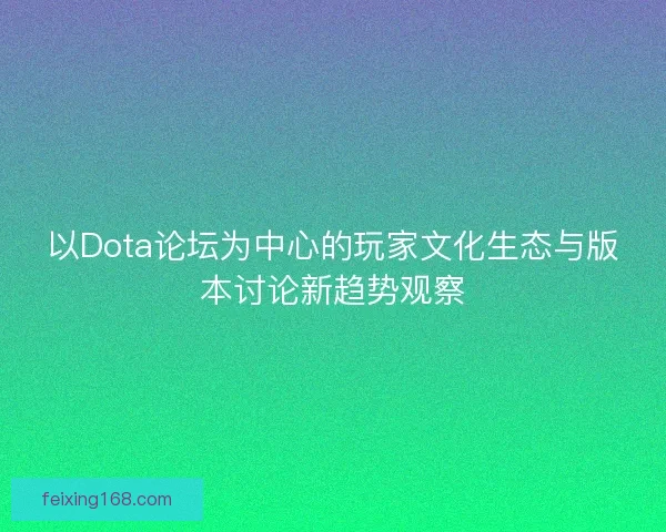 以Dota论坛为中心的玩家文化生态与版本讨论新趋势观察